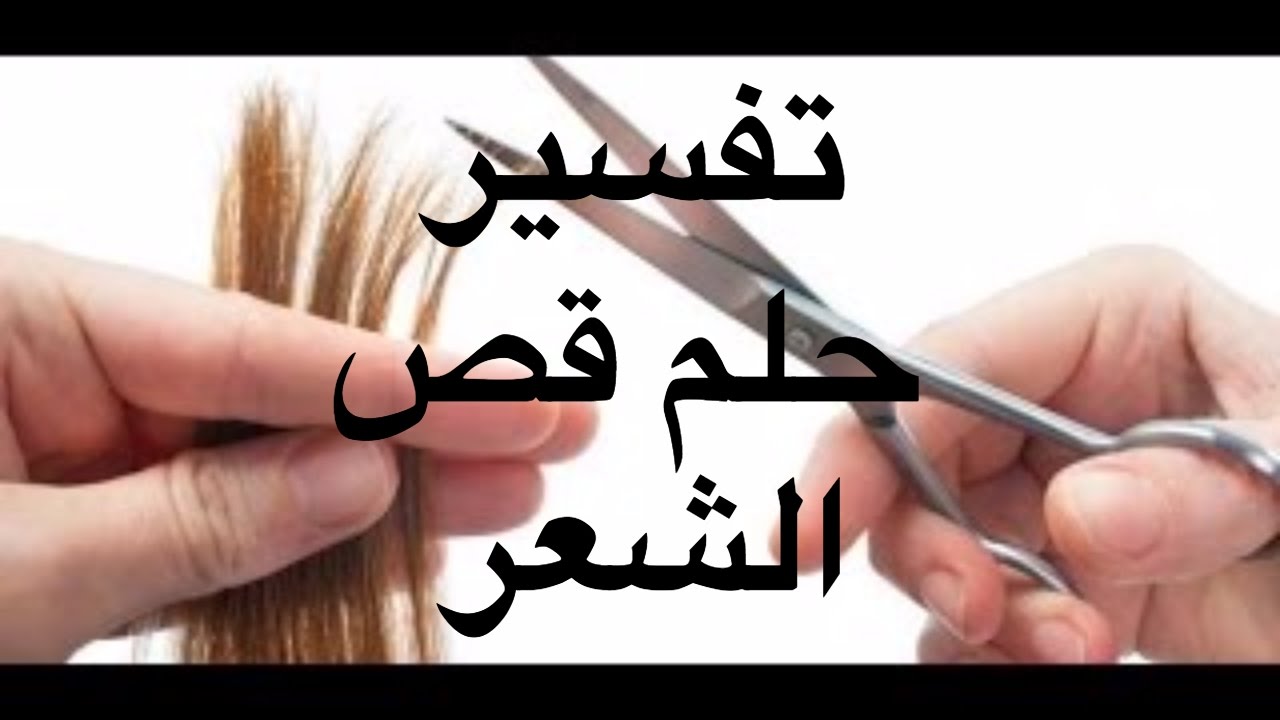 تقصير الشعر في المنام - تفسير قص الشعر في الحلم 1058